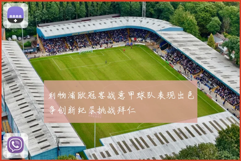 利物浦欧冠客战意甲球队表现出色争创新纪录挑战拜仁